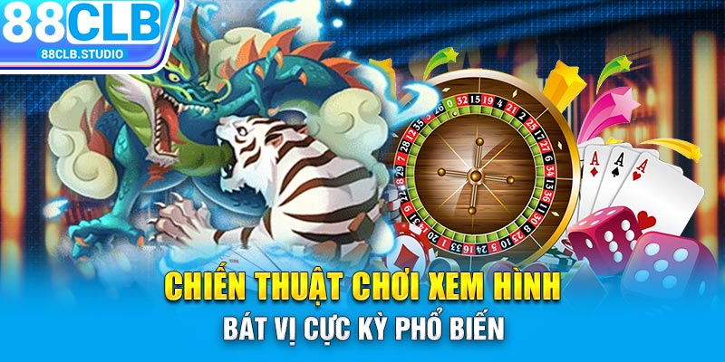 Chiến thuật chơi xem hình bát vị cực kỳ phổ biến