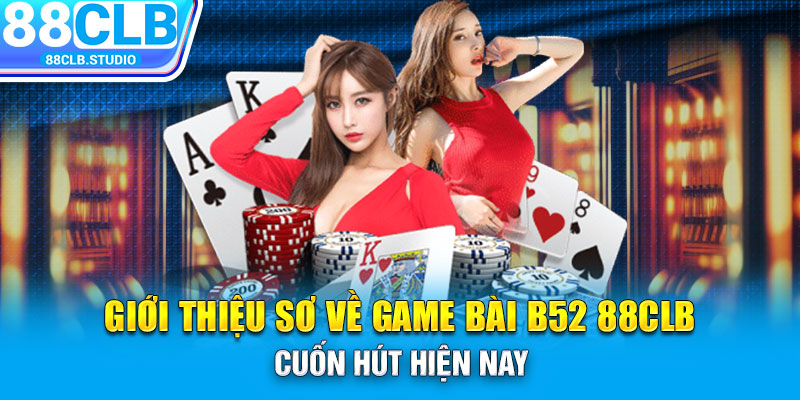 Giới thiệu sơ về game bài B52 88CLB cuốn hút hiện nay