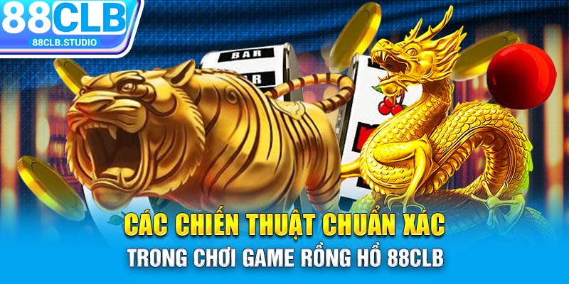 Các chiến thuật chuẩn xác trong chơi game rồng hồ 88CLB