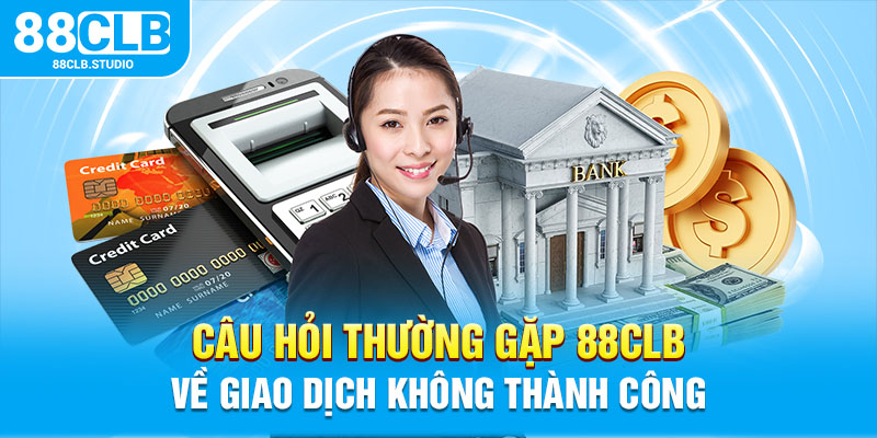 Câu hỏi thường gặp 88CLB về giao dịch không thành công