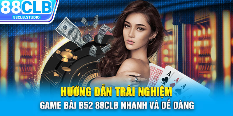 Hướng dẫn trải nghiệm game bài B52 88CLB nhanh và dễ dàng